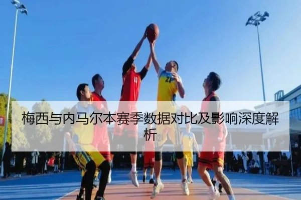 梅西与内马尔本赛季数据对比及影响深度解析